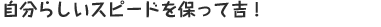 自分らしいスピードを保って吉!