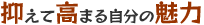 抑えて高まる自分の魅力